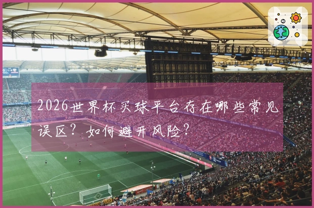 2026世界杯买球平台存在哪些常见误区？如何避开风险？