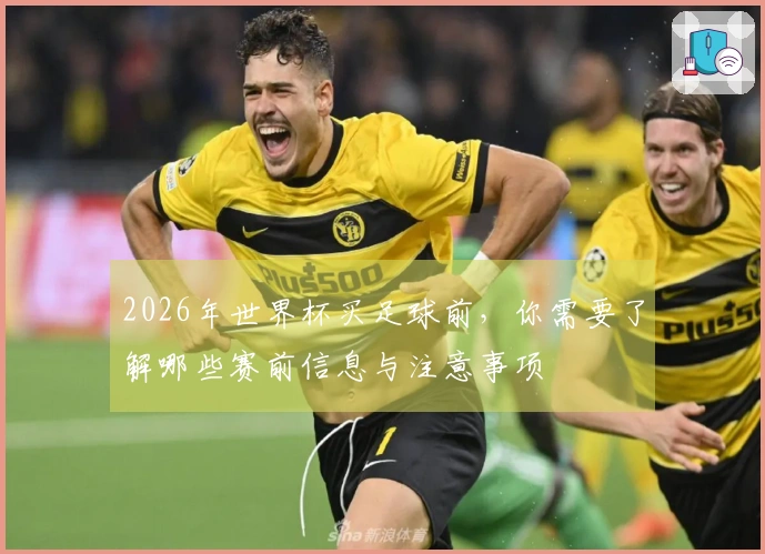 2026年世界杯买足球前，你需要了解哪些赛前信息与注意事项