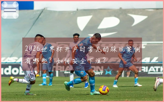 2026世界杯开户时常见的踩坑案例有哪些？如何安全下注？