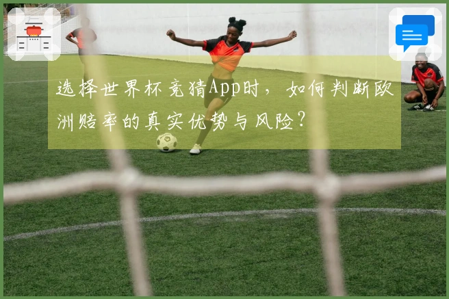 选择世界杯竞猜App时，如何判断欧洲赔率的真实优势与风险？