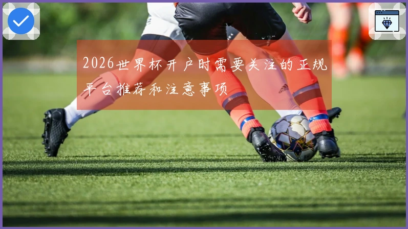 2026世界杯开户时需要关注的正规平台推荐和注意事项