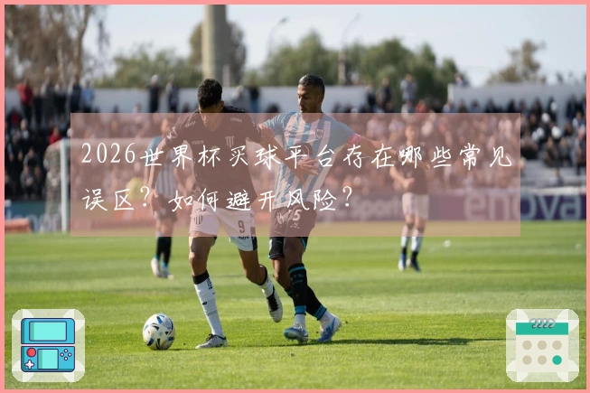 2026世界杯买球平台存在哪些常见误区？如何避开风险？