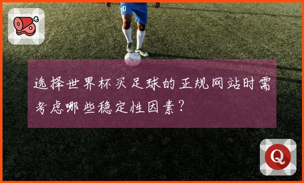 选择世界杯买足球的正规网站时需考虑哪些稳定性因素？