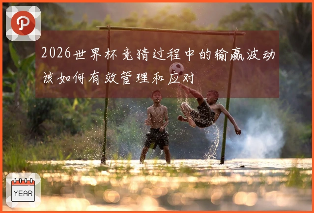 2026世界杯竞猜过程中的输赢波动该如何有效管理和应对