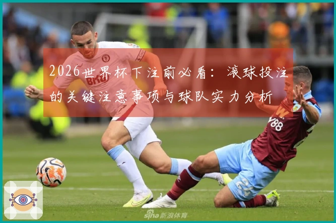 2026世界杯下注前必看：滚球投注的关键注意事项与球队实力分析