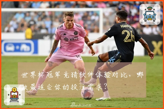 世界杯冠军竞猜软件体验对比，哪款最适合你的投注需求？