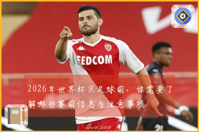 2026年世界杯买足球前，你需要了解哪些赛前信息与注意事项