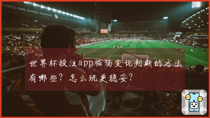世界杯投注app临场变化判断的方法有哪些？怎么玩更稳妥？