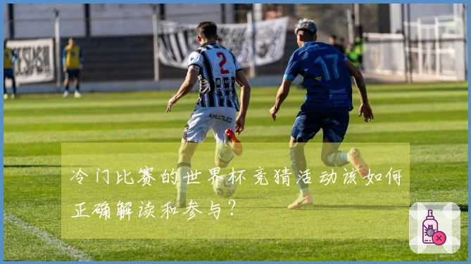 冷门比赛的世界杯竞猜活动该如何正确解读和参与？