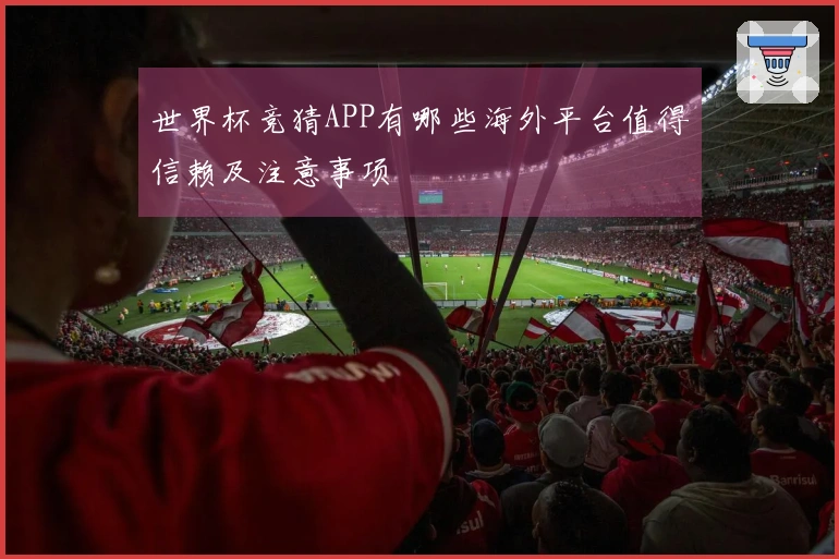 世界杯竞猜APP有哪些海外平台值得信赖及注意事项