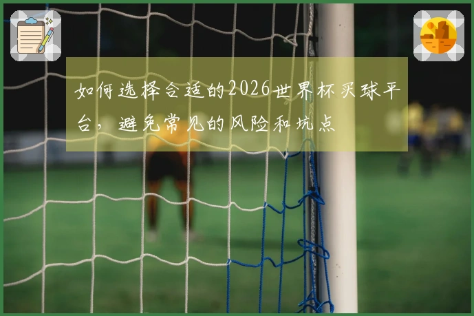 如何选择合适的2026世界杯买球平台，避免常见的风险和坑点