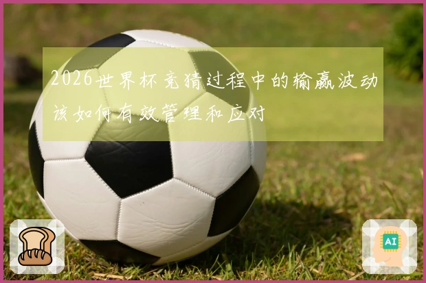 2026世界杯竞猜过程中的输赢波动该如何有效管理和应对