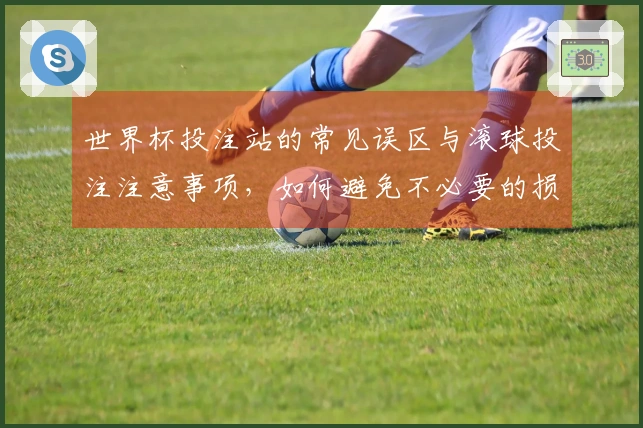 世界杯投注站的常见误区与滚球投注注意事项，如何避免不必要的损失？