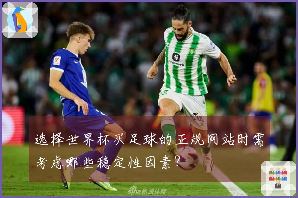 选择世界杯买足球的正规网站时需考虑哪些稳定性因素？