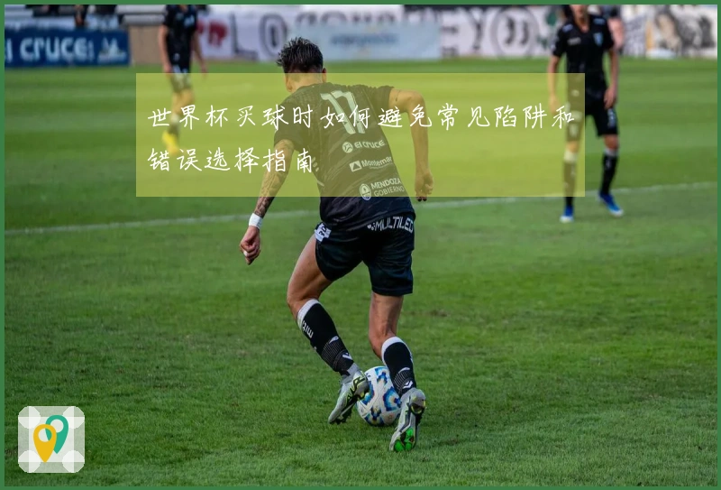 世界杯买球时如何避免常见陷阱和错误选择指南
