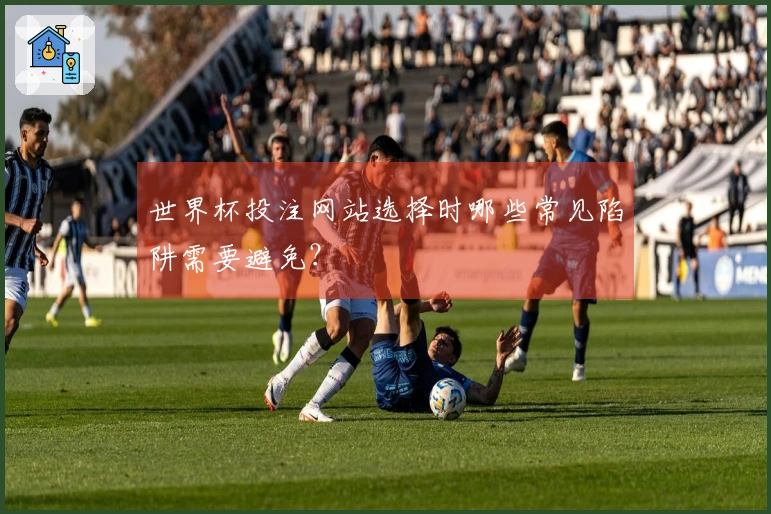 世界杯投注网站选择时哪些常见陷阱需要避免？