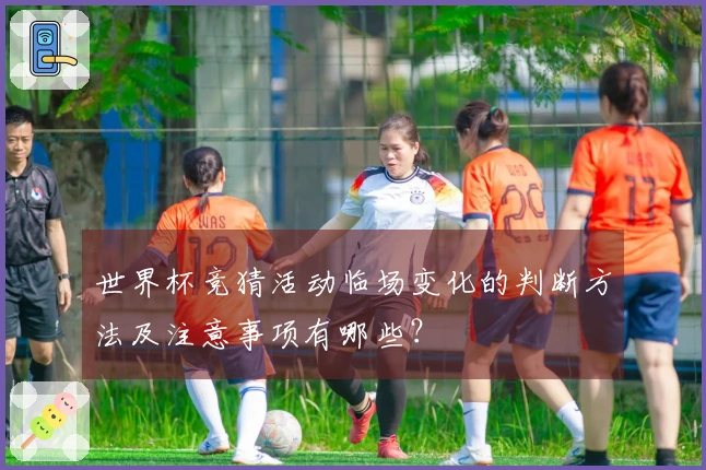 世界杯竞猜活动临场变化的判断方法及注意事项有哪些？