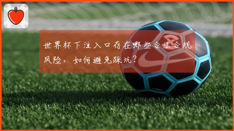世界杯下注入口存在哪些合法合规风险，如何避免踩坑？
