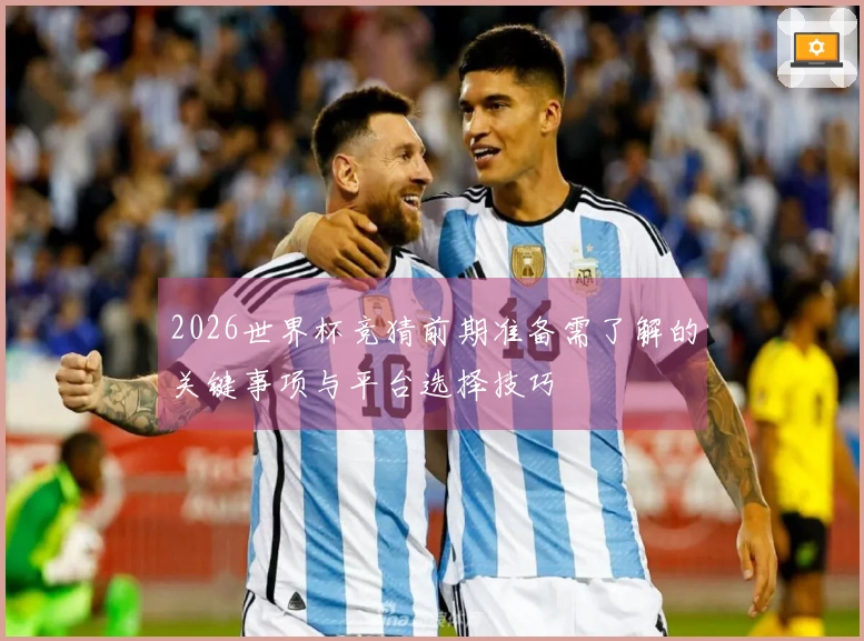 2026世界杯竞猜前期准备需了解的关键事项与平台选择技巧