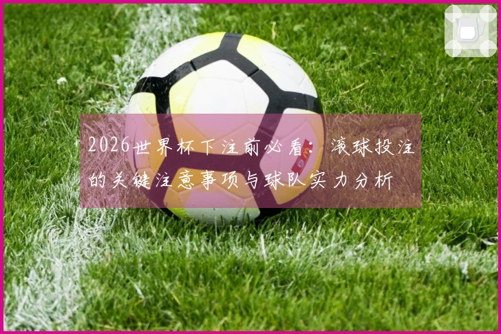 2026世界杯下注前必看：滚球投注的关键注意事项与球队实力分析