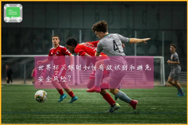 世界杯买球时如何有效识别和避免安全风险？
