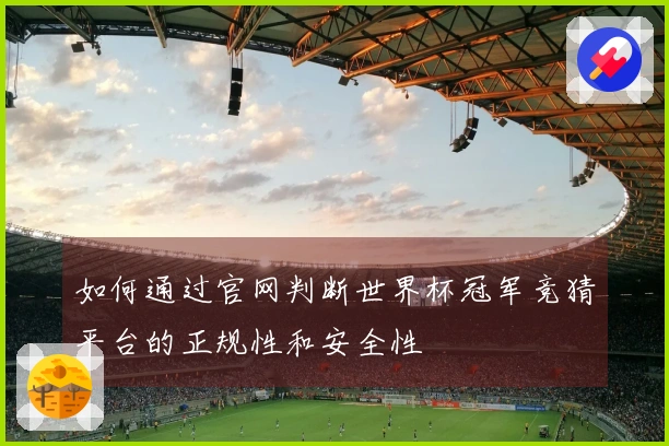 如何通过官网判断世界杯冠军竞猜平台的正规性和安全性