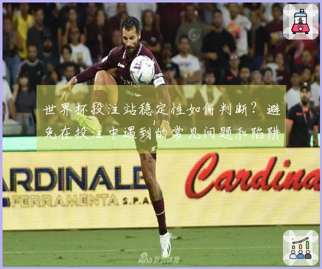 世界杯投注站稳定性如何判断？避免在投注中遇到的常见问题和陷阱