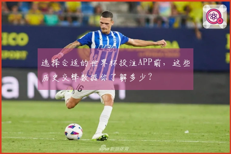 选择合适的世界杯投注APP前，这些历史交锋数据你了解多少？