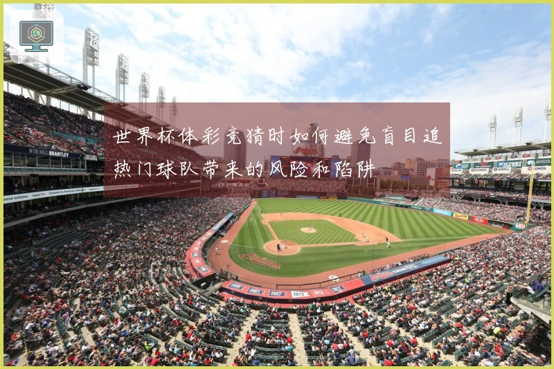 世界杯体彩竞猜时如何避免盲目追热门球队带来的风险和陷阱