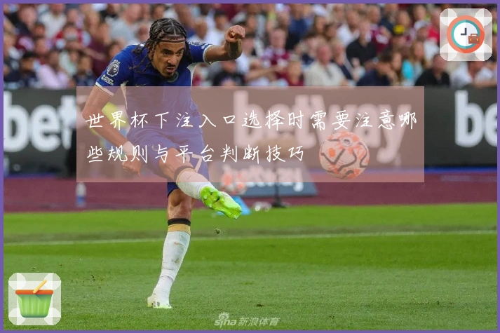 世界杯下注入口选择时需要注意哪些规则与平台判断技巧