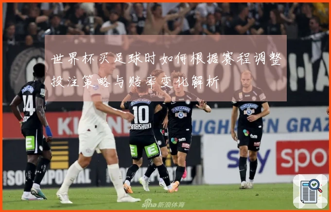 世界杯买足球时如何根据赛程调整投注策略与赔率变化解析