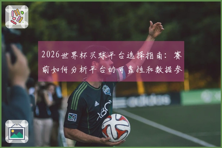 2026世界杯买球平台选择指南：赛前如何分析平台的可靠性和数据参考